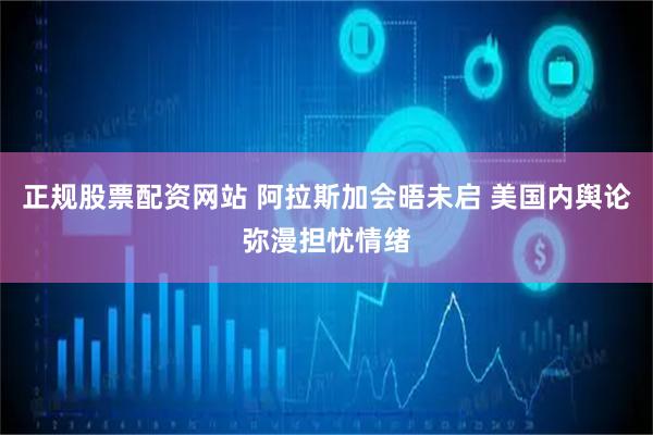 正规股票配资网站 阿拉斯加会晤未启 美国内舆论弥漫担忧情绪