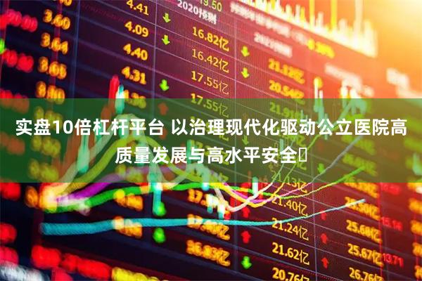 实盘10倍杠杆平台 以治理现代化驱动公立医院高质量发展与高水平安全​