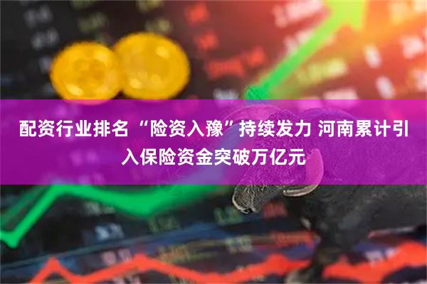 配资行业排名 “险资入豫”持续发力 河南累计引入保险资金突破万亿元