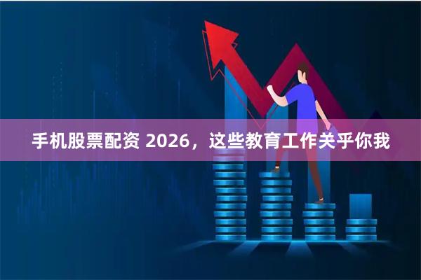 手机股票配资 2026，这些教育工作关乎你我