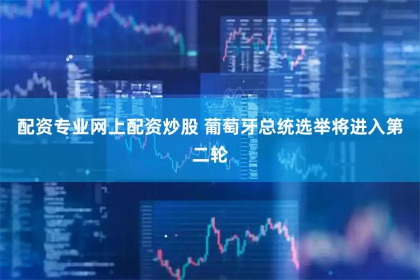 配资专业网上配资炒股 葡萄牙总统选举将进入第二轮