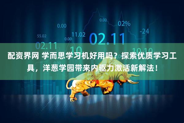配资界网 学而思学习机好用吗？探索优质学习工具，洋葱学园带来内驱力激活新解法！