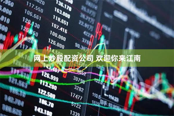 网上炒股配资公司 欢迎你来江南