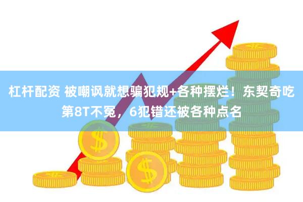 杠杆配资 被嘲讽就想骗犯规+各种摆烂！东契奇吃第8T不冤，6犯错还被各种点名