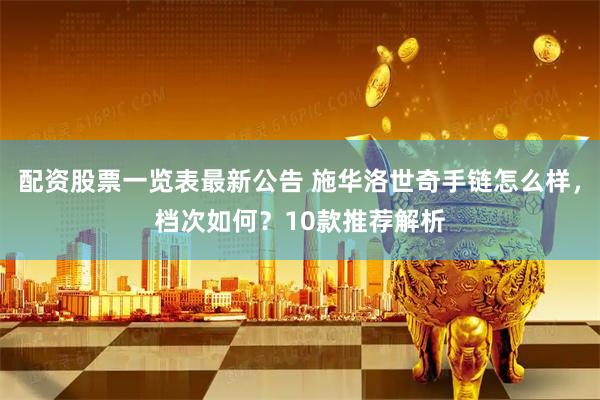 配资股票一览表最新公告 施华洛世奇手链怎么样，档次如何？10款推荐解析