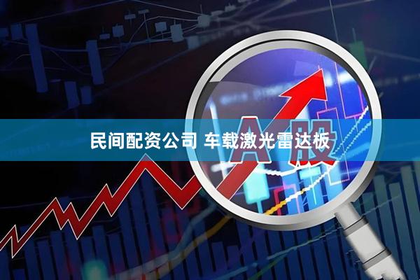 民间配资公司 车载激光雷达板