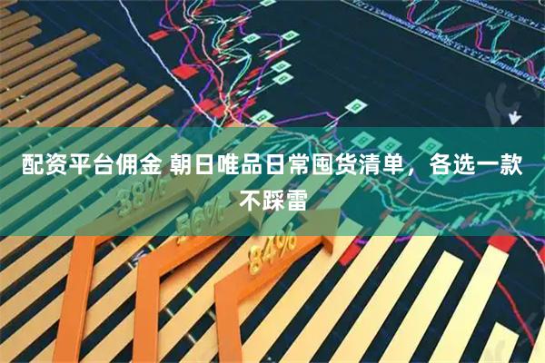配资平台佣金 朝日唯品日常囤货清单，各选一款不踩雷